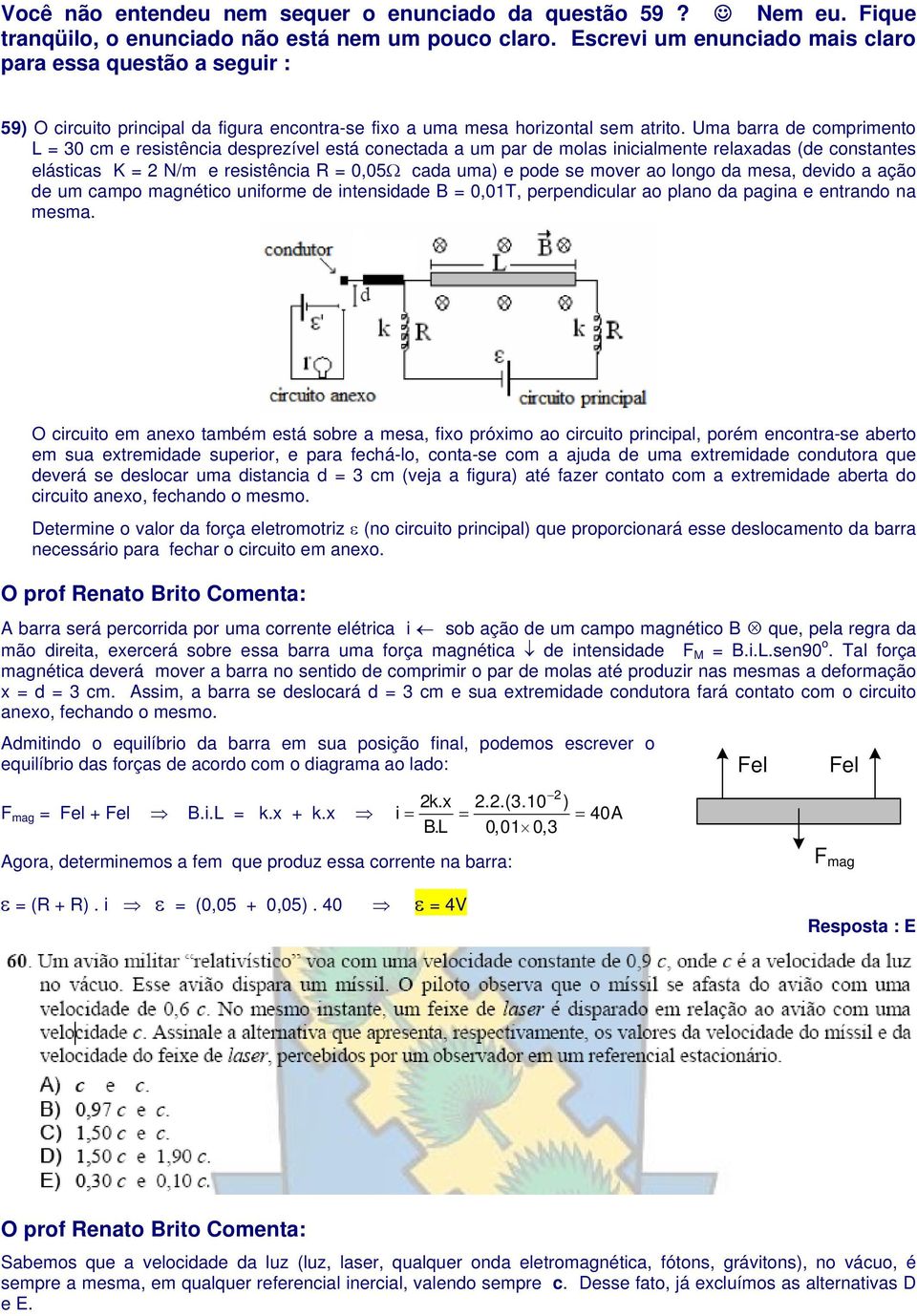 Uma barra de comprimento L = 30 cm e resistência desprezível está conectada a um par de molas inicialmente relaxadas (de constantes elásticas K = N/m e resistência R = 0,05Ω cada uma) e pode se mover