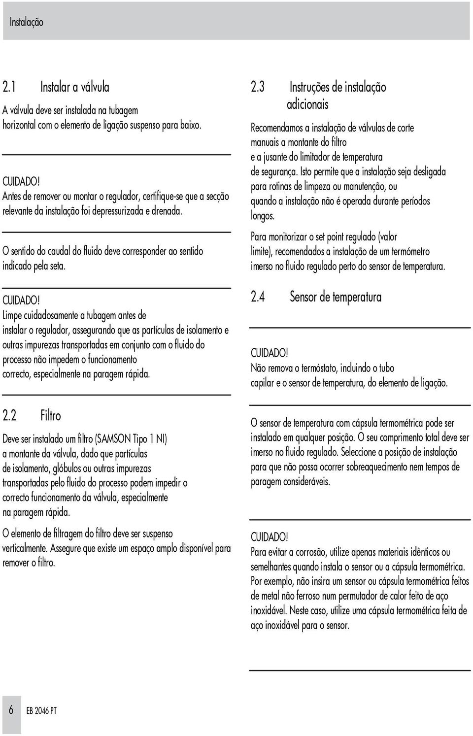 Limpe cuidadosamente a tubagem antes de instalar o regulador, assegurando que as partículas de isolamento e outras impurezas transportadas em conjunto com o fluido do processo não impedem o