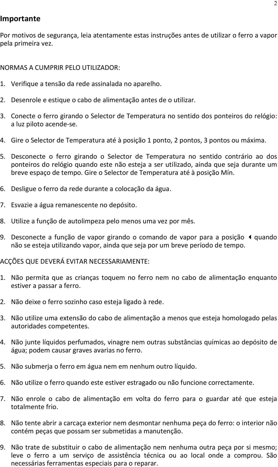 Conecte o ferro girando o Selector de Temperatura no sentido dos ponteiros do relógio: a luz piloto acende-se. 4. Gire o Selector de Temperatura até à posição 1 ponto, 2 pontos, 3 pontos ou máxima. 5.