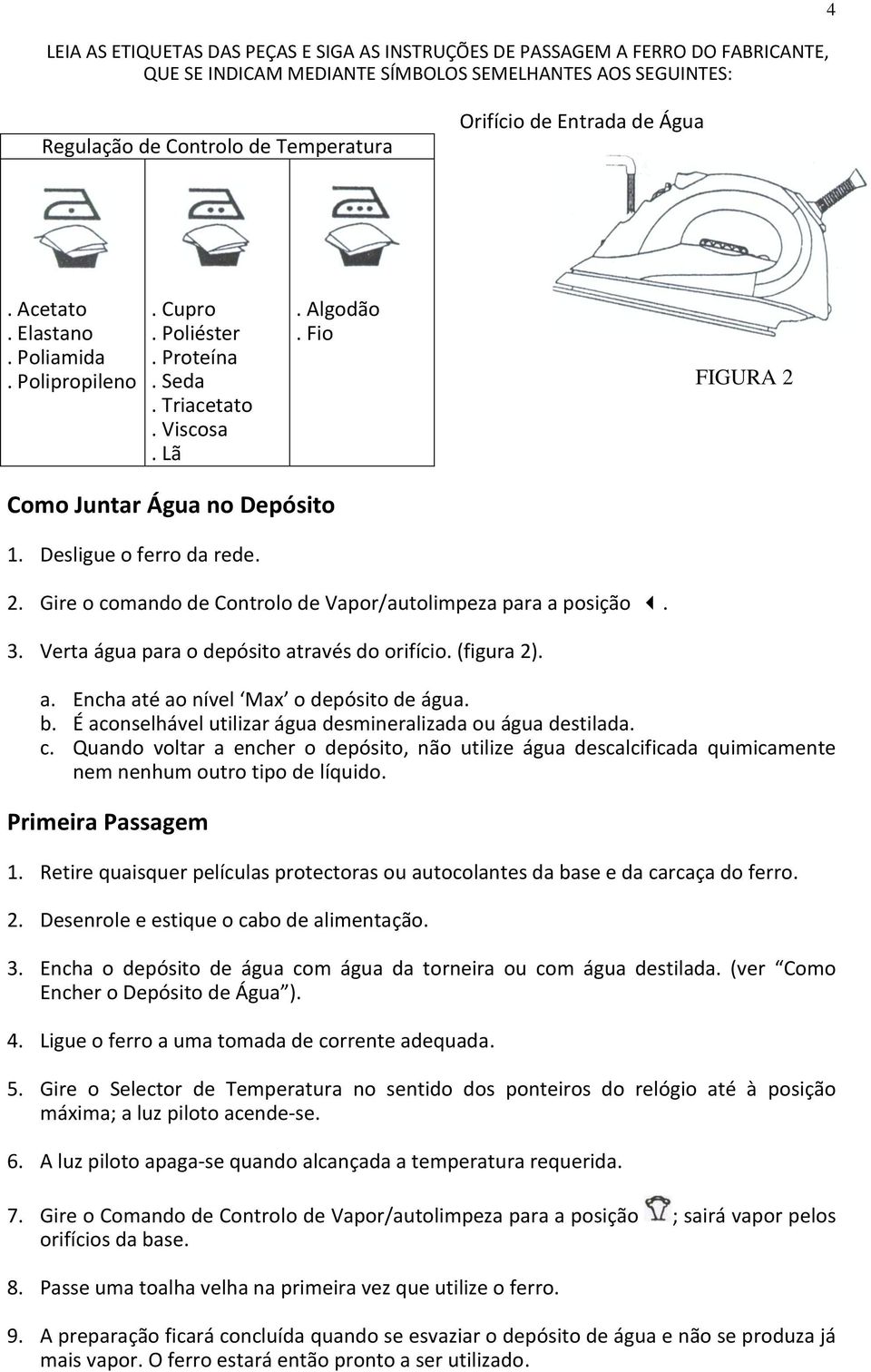 2. Gire o comando de Controlo de Vapor/autolimpeza para a posição. 3. Verta água para o depósito através do orifício. (figura 2). a. Encha até ao nível Max o depósito de água. b.