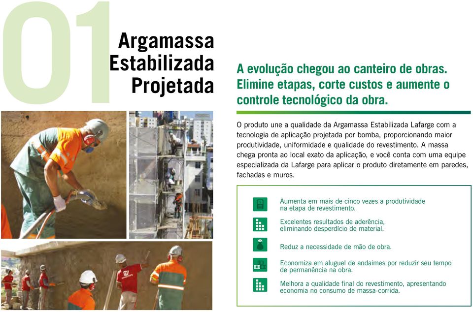 A massa chega pronta ao local exato da aplicação, e você conta com uma equipe especializada da Lafarge para aplicar o produto diretamente em paredes, fachadas e muros.