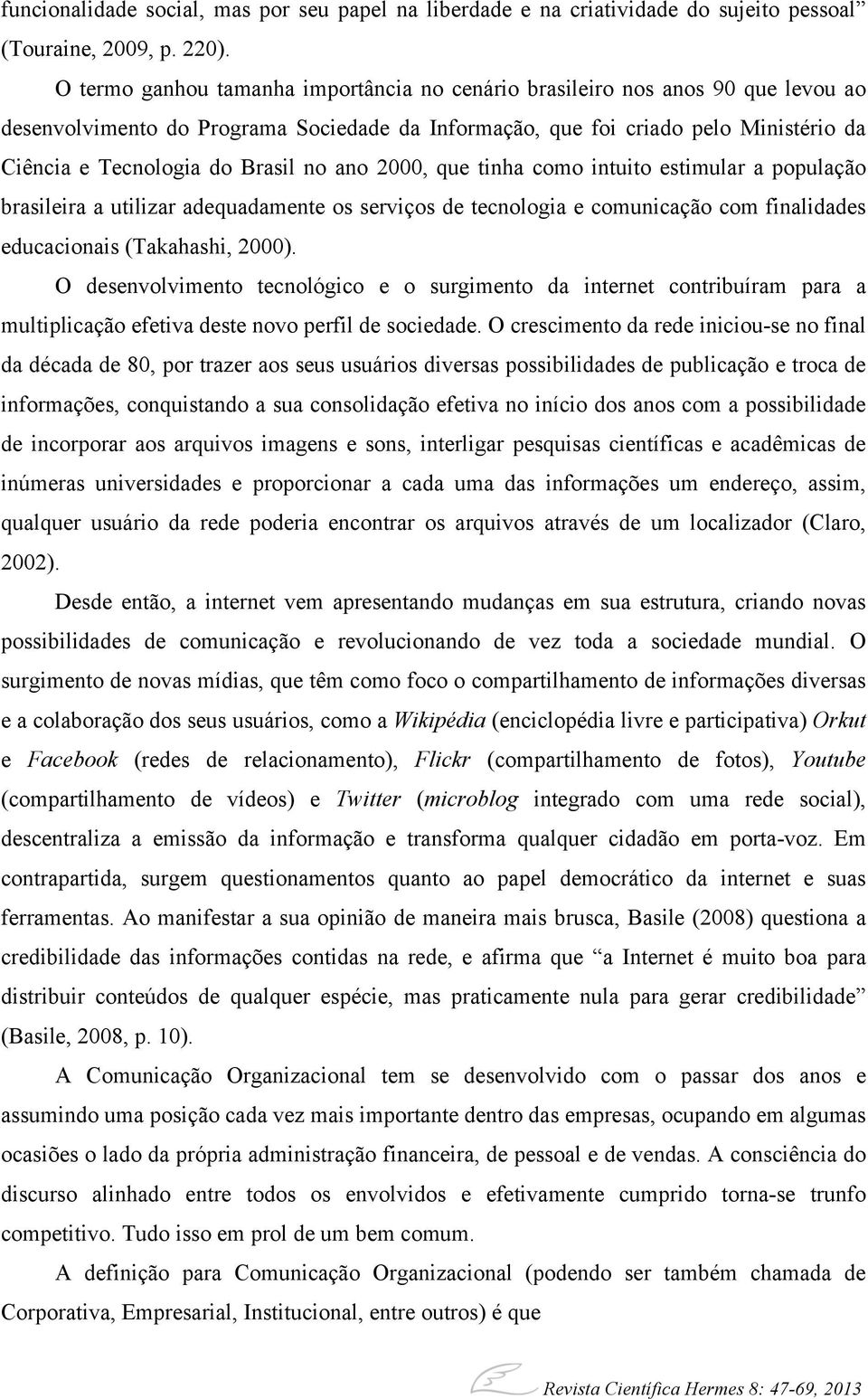 no ano 2000, que tinha como intuito estimular a população brasileira a utilizar adequadamente os serviços de tecnologia e comunicação com finalidades educacionais (Takahashi, 2000).