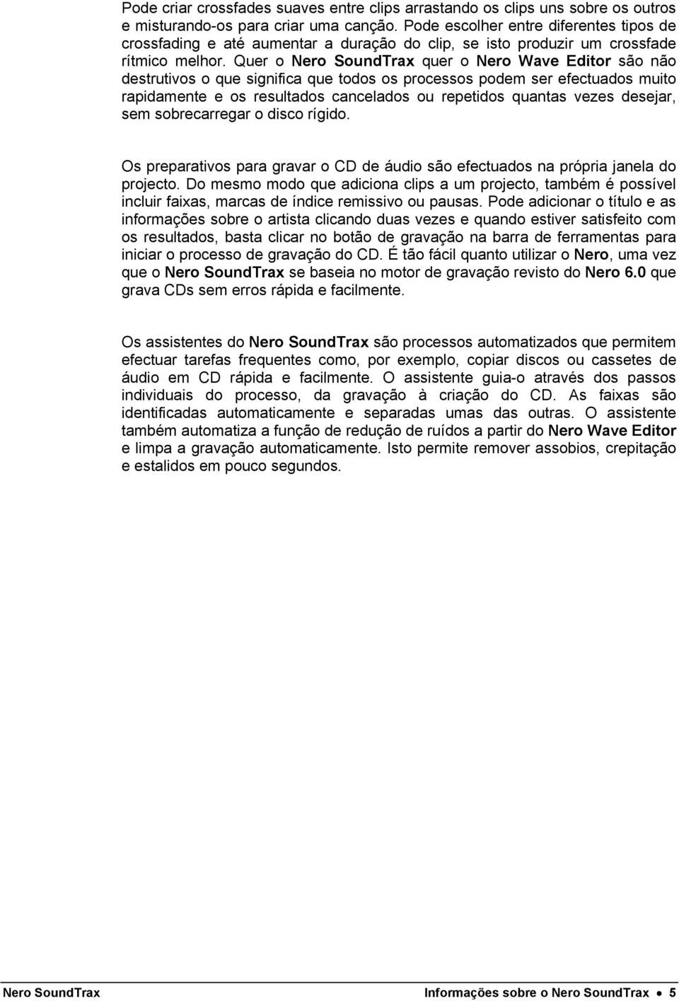 Quer o Nero SoundTrax quer o Nero Wave Editor são não destrutivos o que significa que todos os processos podem ser efectuados muito rapidamente e os resultados cancelados ou repetidos quantas vezes
