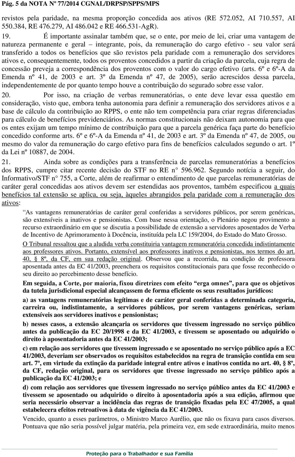 os benefícios que são revistos pela paridade com a remuneração dos servidores ativos e, consequentemente, todos os proventos concedidos a partir da criação da parcela, cuja regra de concessão preveja