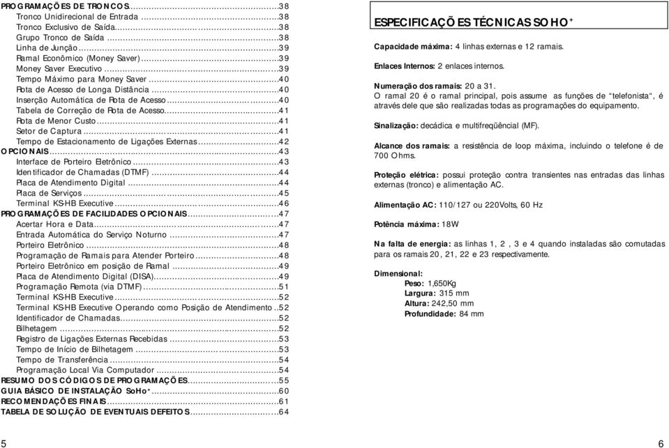 ..41 Setor de Captura...41 Tempo de Estacionamento de Ligações Externas...42 OPCIONAIS...43 Interface de Porteiro Eletrônico...43 Iden tificador de Chamadas (DTMF)...44 Placa de Atendimento Digital.