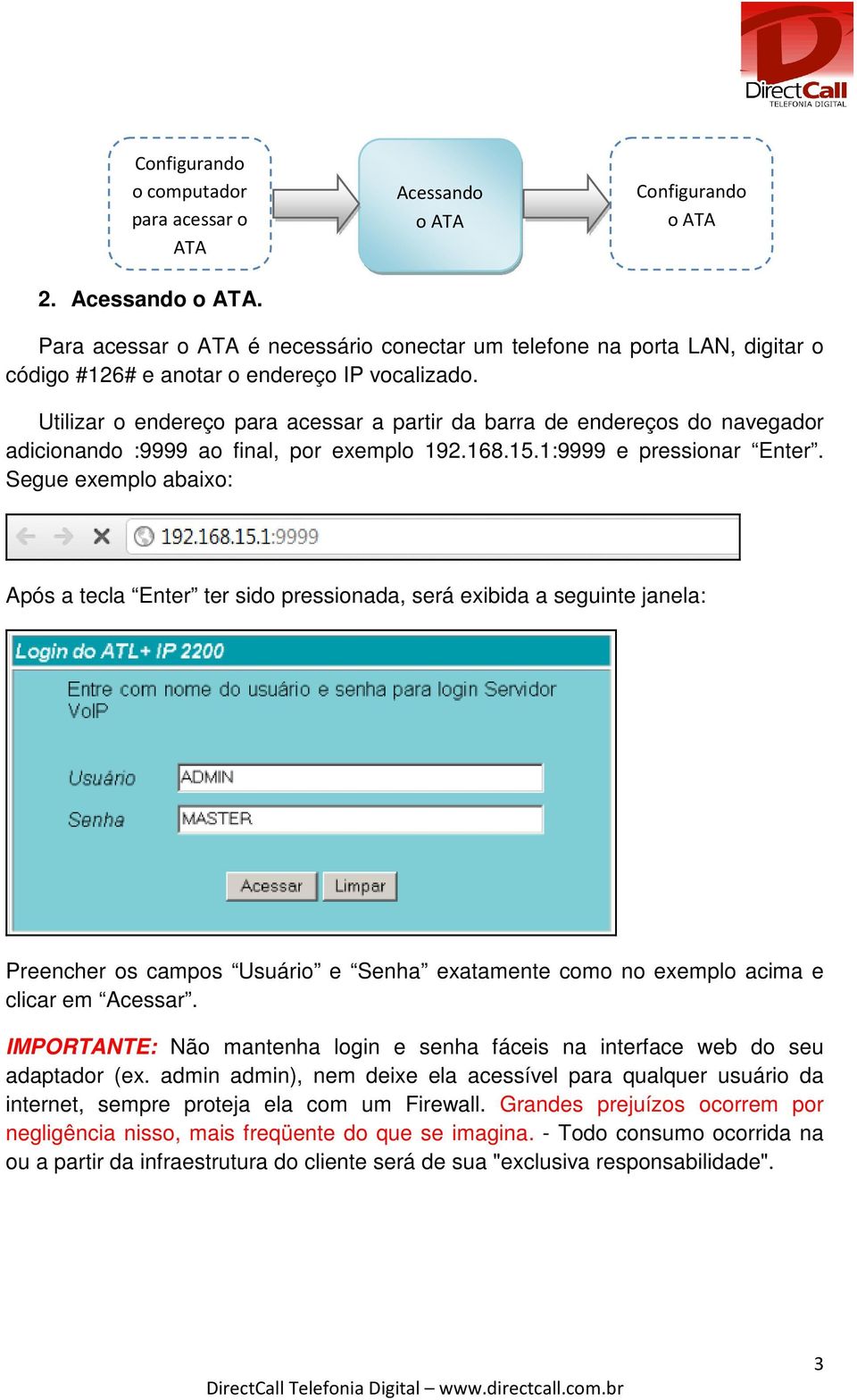 Segue exemplo abaixo: Após a tecla Enter ter sido pressionada, será exibida a seguinte janela: Preencher os campos Usuário e Senha exatamente como no exemplo acima e clicar em Acessar.