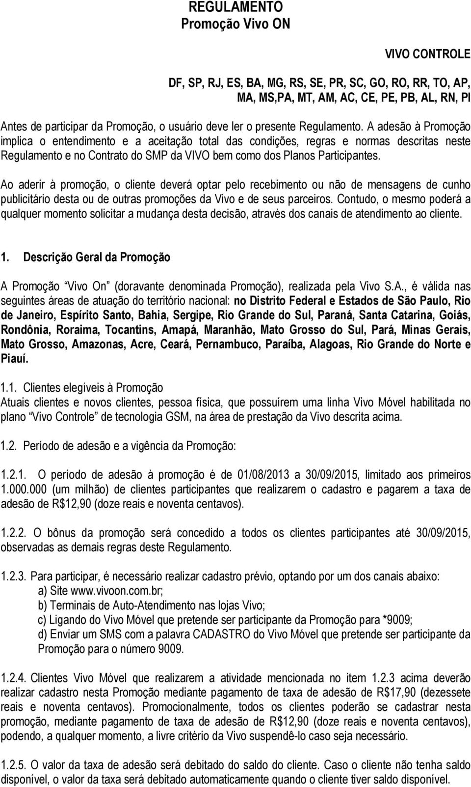 A adesão à Promoção implica o entendimento e a aceitação total das condições, regras e normas descritas neste Regulamento e no Contrato do SMP da VIVO bem como dos Planos Participantes.