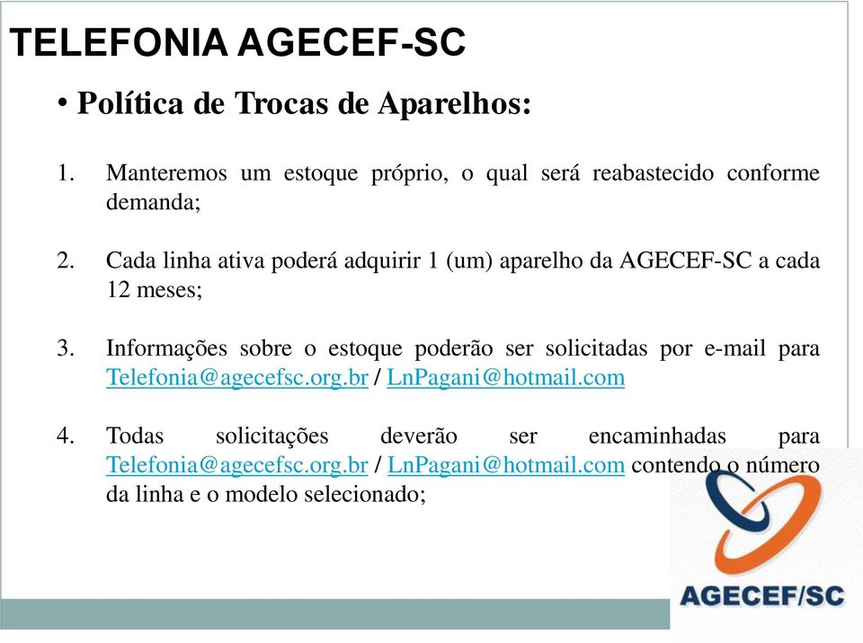 Informações sobre o estoque poderão ser solicitadas por e-mail para Telefonia@agecefsc.org.br / LnPagani@hotmail.