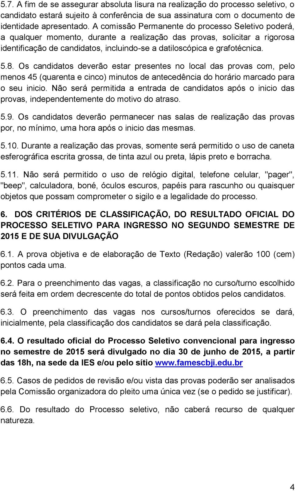 5.8. Os candidatos deverão estar presentes no local das provas com, pelo menos 45 (quarenta e cinco) minutos de antecedência do horário marcado para o seu inicio.