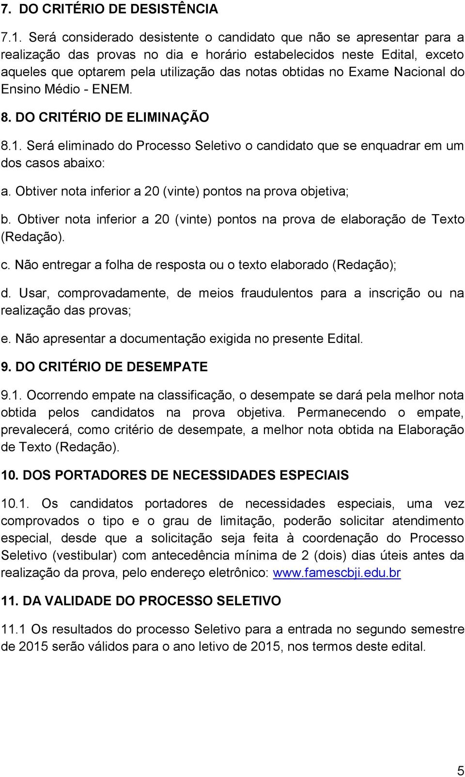 Exame Nacional do Ensino Médio - ENEM. 8. DO CRITÉRIO DE ELIMINAÇÃO 8.1. Será eliminado do Processo Seletivo o candidato que se enquadrar em um dos casos abaixo: a.