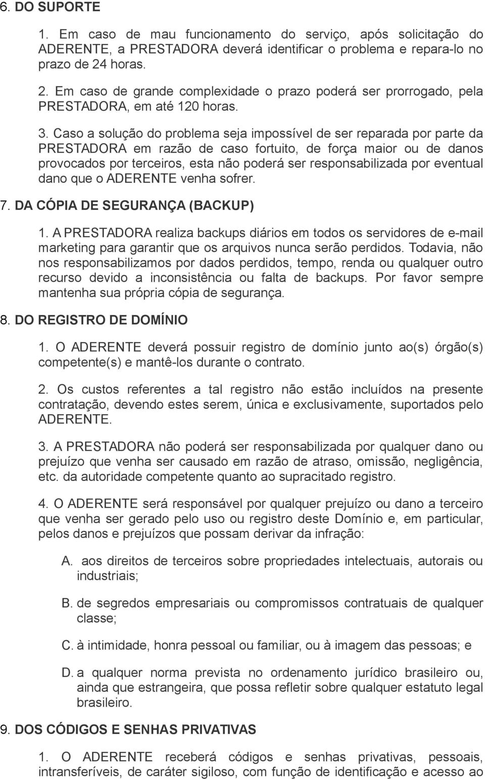 Caso a solução do problema seja impossível de ser reparada por parte da PRESTADORA em razão de caso fortuito, de força maior ou de danos provocados por terceiros, esta não poderá ser responsabilizada