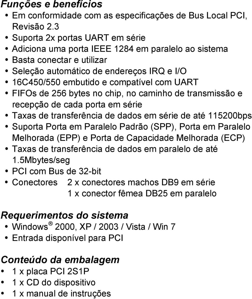 FIFOs de 256 bytes no chip, no caminho de transmissão e recepção de cada porta em série Taxas de transferência de dados em série de até 115200bps Suporta Porta em Paralelo Padrão (SPP), Porta em