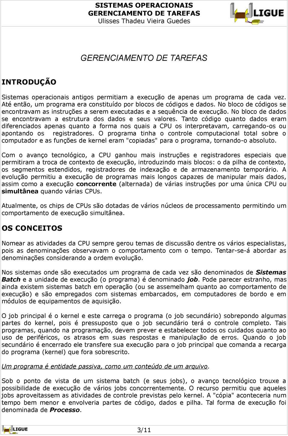 Tanto código quanto dados eram diferenciados apenas quanto a forma nos quais a CPU os interpretavam, carregando-os ou apontando os registradores.