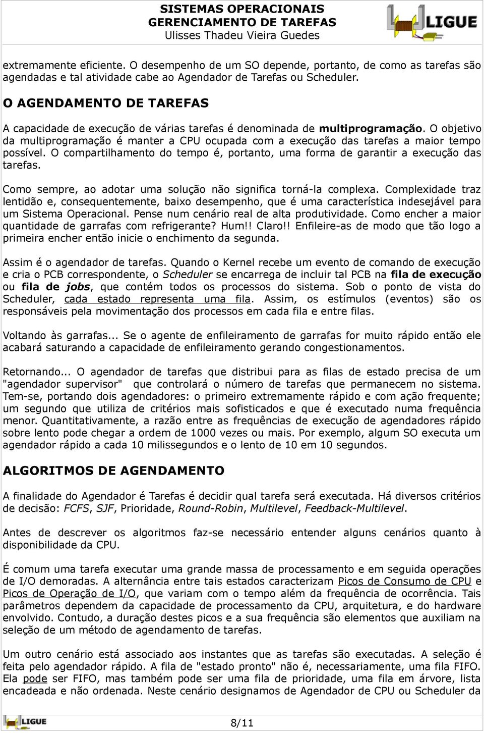 O objetivo da multiprogramação é manter a CPU ocupada com a execução das tarefas a maior tempo possível. O compartilhamento do tempo é, portanto, uma forma de garantir a execução das tarefas.