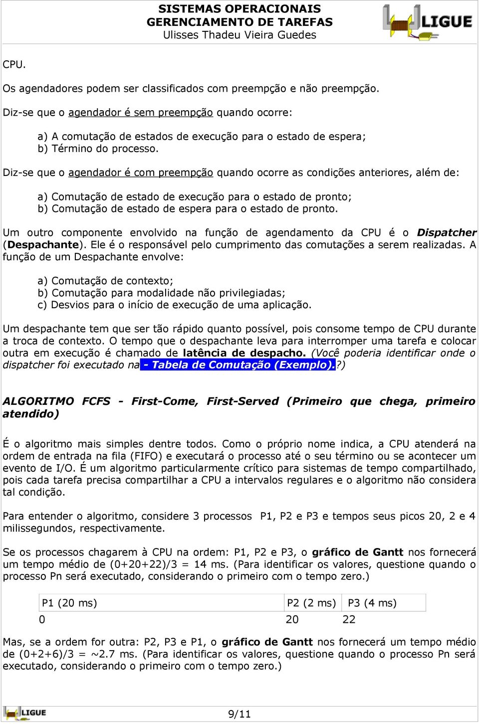 Diz-se que o agendador é com preempção quando ocorre as condições anteriores, além de: a) Comutação de estado de execução para o estado de pronto; b) Comutação de estado de espera para o estado de