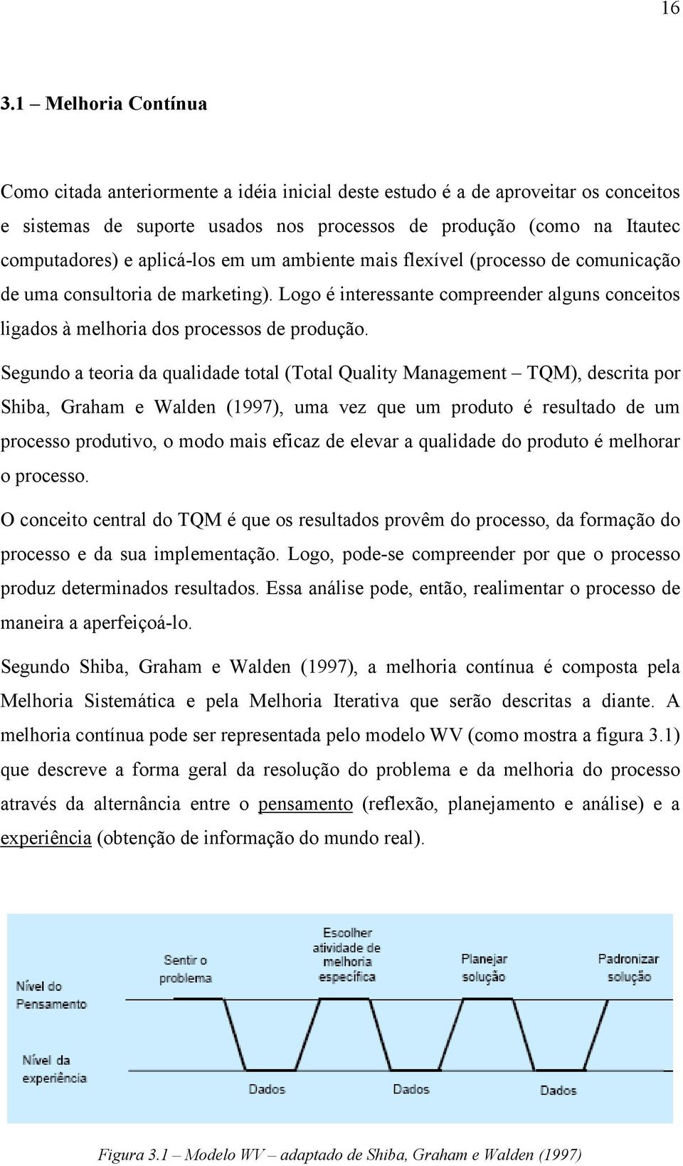 Segundo a teoria da qualidade total (Total Quality Management TQM), descrita por Shiba, Graham e Walden (1997), uma vez que um produto é resultado de um processo produtivo, o modo mais eficaz de