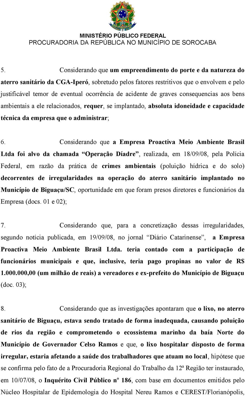 Considerando que a Empresa Proactiva Meio Ambiente Brasil Ltda foi alvo da chamada Operação Díadre, realizada, em 18/09/08, pela Polícia Federal, em razão da prática de crimes ambientais (poluição