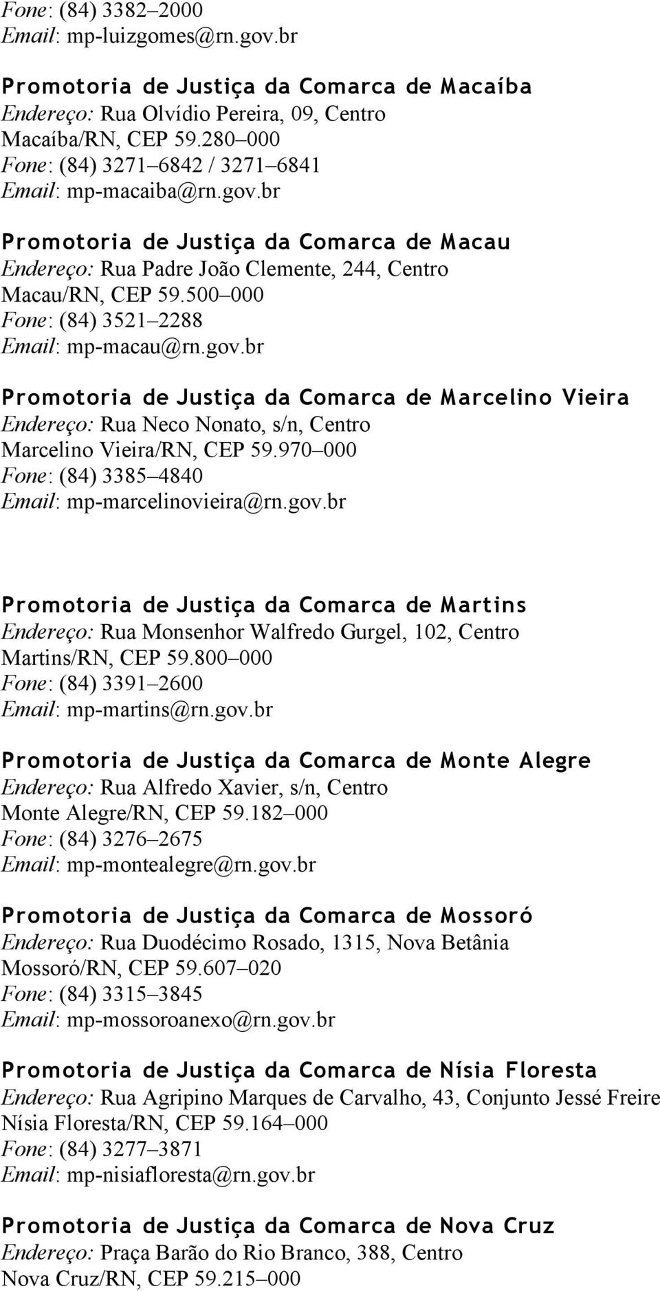 500 000 Fone: (84) 3521 2288 Email: mp-macau@rn.gov.br Promotoria de Justiça da Comarca de Marcelino Vieira Endereço: Rua Neco Nonato, s/n, Centro Marcelino Vieira/RN, CEP 59.