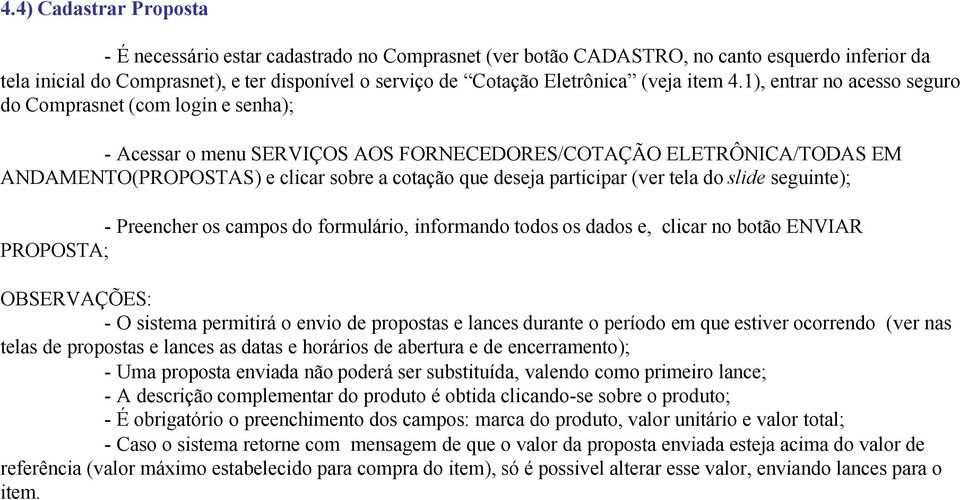 1), entrar no acesso seguro do Comprasnet (com login e senha); - Acessar o menu SERVIÇOS AOS FORNECEDORES/COTAÇÃO ELETRÔNICA/TODAS EM ANDAMENTO(PROPOSTAS) e clicar sobre a cotação que deseja