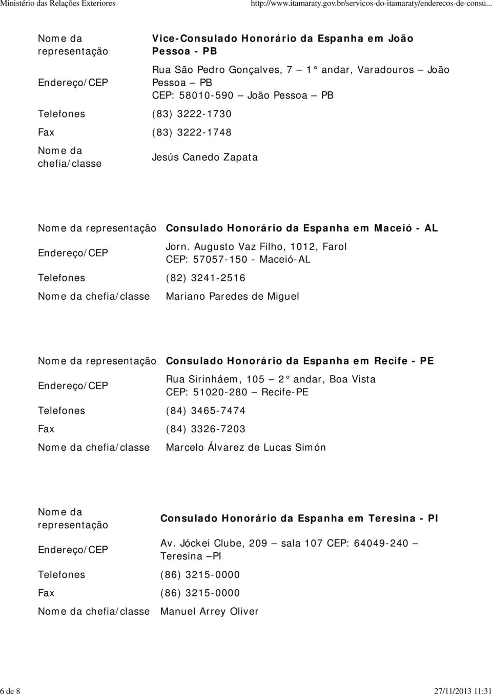 Augusto Vaz Filho, 1012, Farol CEP: 57057-150 - Maceió-AL Mariano Paredes de Miguel Consulado Honorário da Espanha em Recife - PE Telefones (84) 3465-7474 Fax (84) 3326-7203 Rua