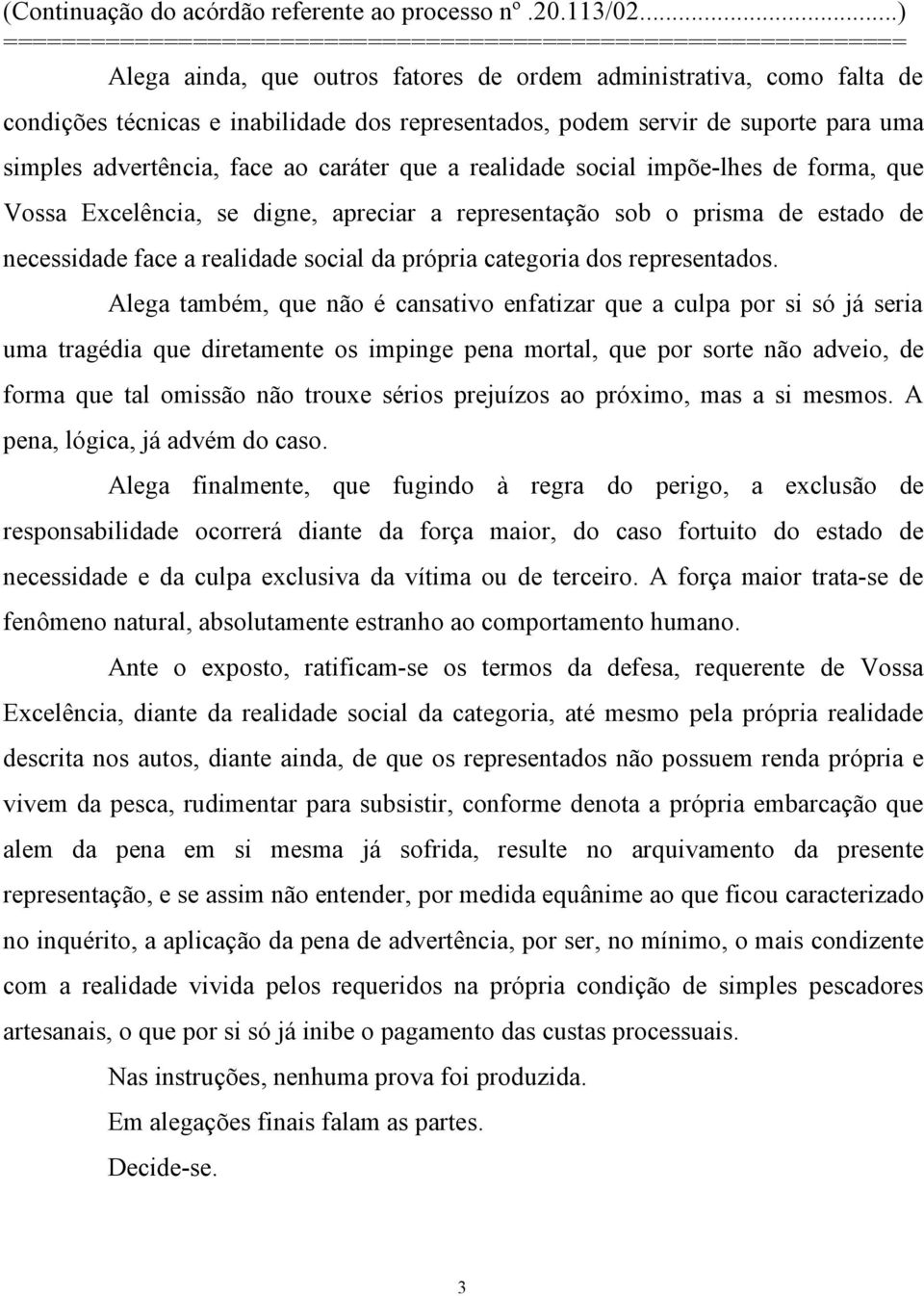 Alega também, que não é cansativo enfatizar que a culpa por si só já seria uma tragédia que diretamente os impinge pena mortal, que por sorte não adveio, de forma que tal omissão não trouxe sérios