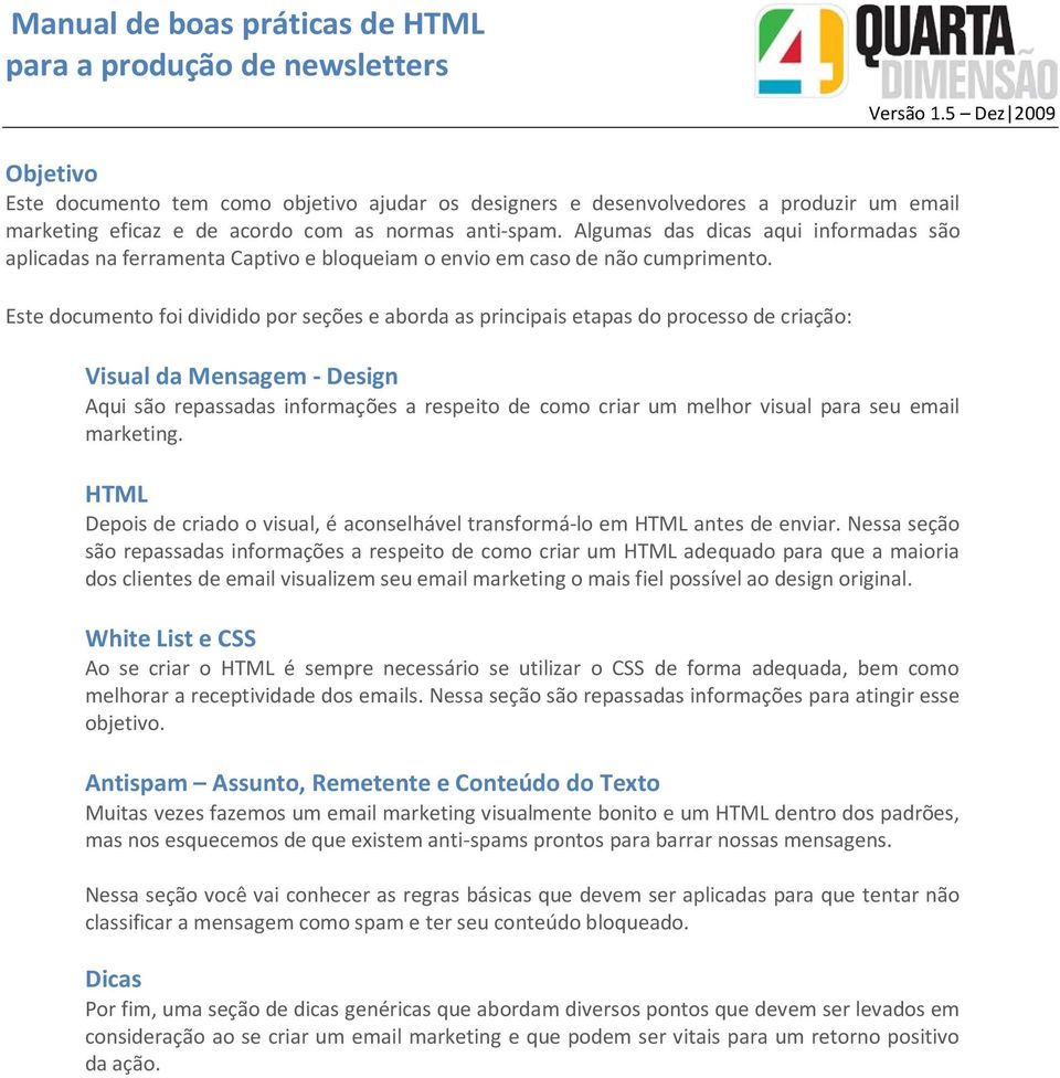 Este documento foi dividido por seções e aborda as principais etapas do processo de criação: Visual da Mensagem - Design Aqui são repassadas informações a respeito de como criar um melhor visual para