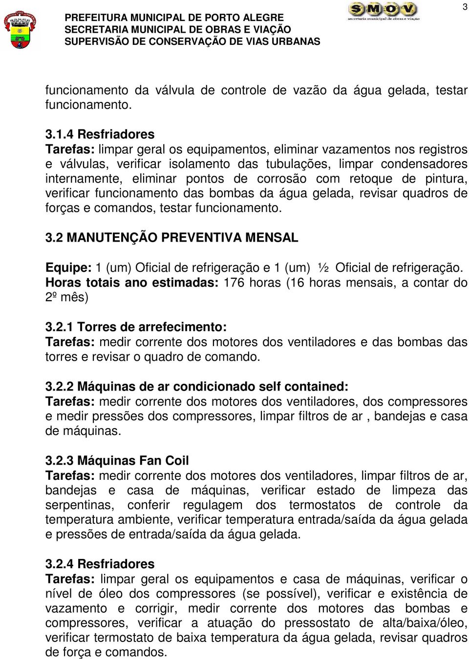 com retoque de pintura, verificar funcionamento das bombas da água gelada, revisar quadros de forças e comandos, testar funcionamento. 3.