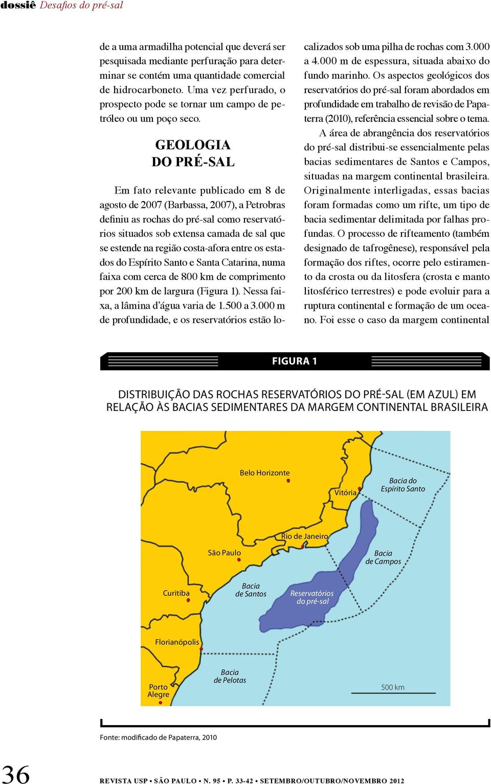 GEOLOGIA DO PRÉ-SAL Em fato relevante publicado em 8 de agosto de 2007 (Barbassa, 2007), a Petrobras definiu as rochas do pré-sal como reservatórios situados sob extensa camada de sal que se estende