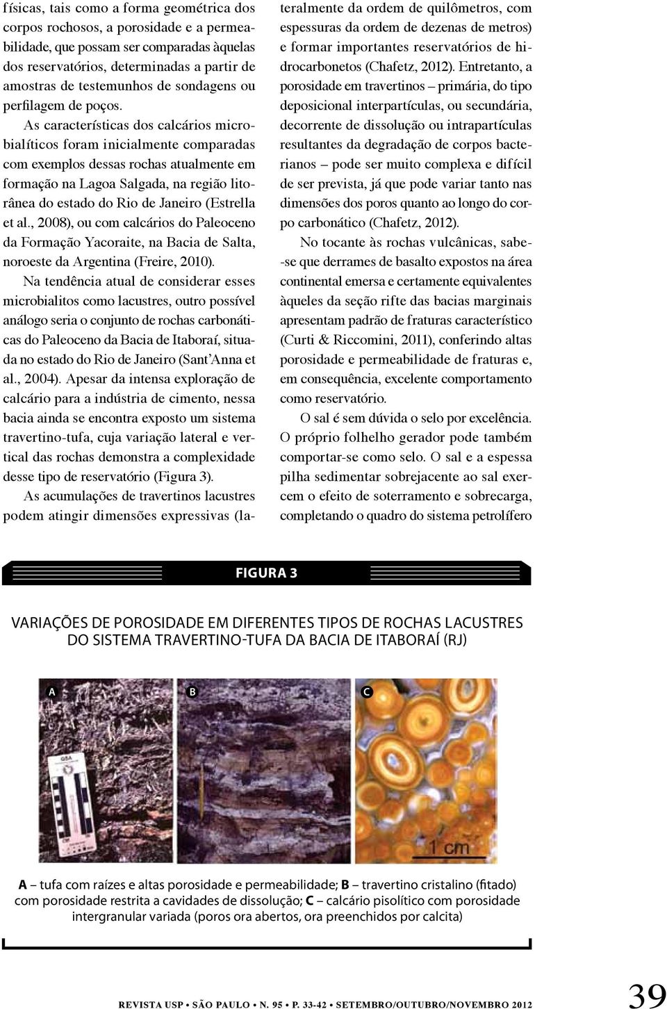 As características dos calcários microbialíticos foram inicialmente comparadas com exemplos dessas rochas atualmente em formação na Lagoa Salgada, na região litorânea do estado do Rio de Janeiro