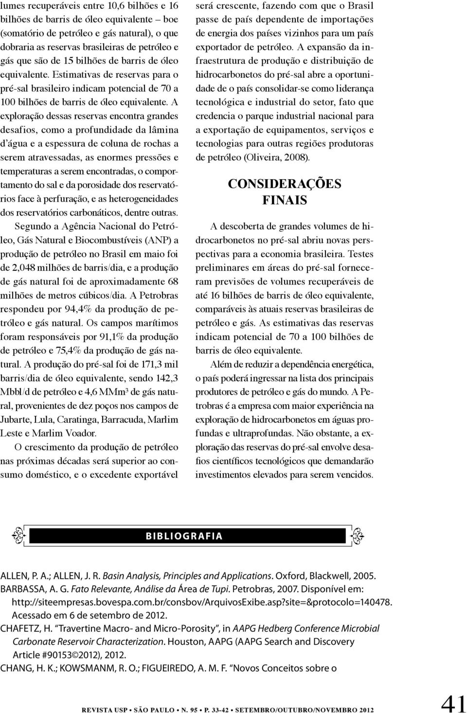 A exploração dessas reservas encontra grandes desafios, como a profundidade da lâmina d água e a espessura de coluna de rochas a serem atravessadas, as enormes pressões e temperaturas a serem