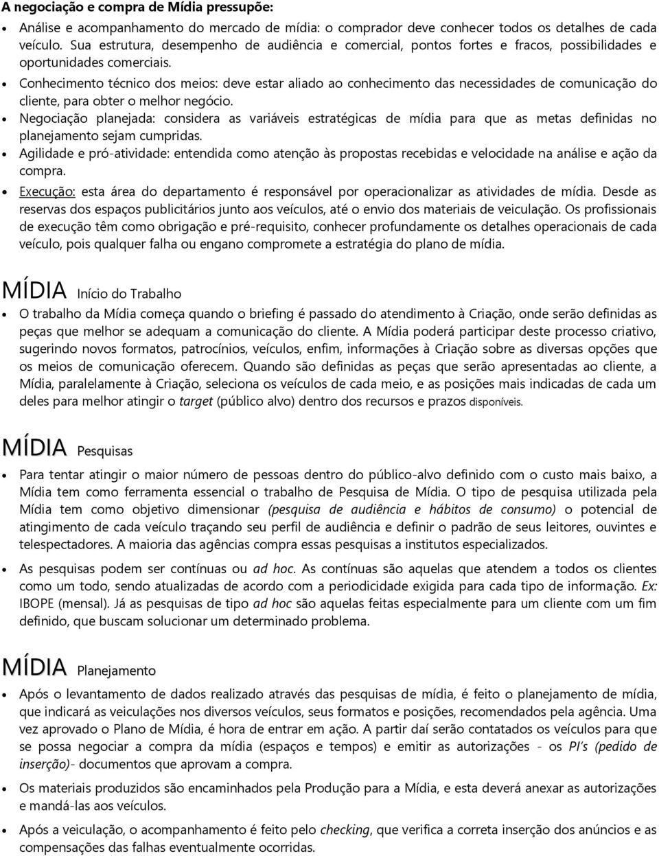 Conhecimento técnico dos meios: deve estar aliado ao conhecimento das necessidades de comunicação do cliente, para obter o melhor negócio.