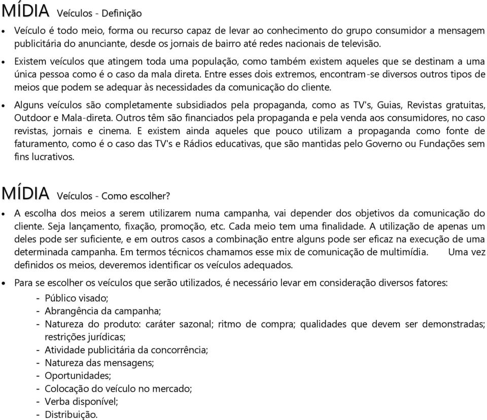 Entre esses dois extremos, encontram-se diversos outros tipos de meios que podem se adequar às necessidades da comunicação do cliente.