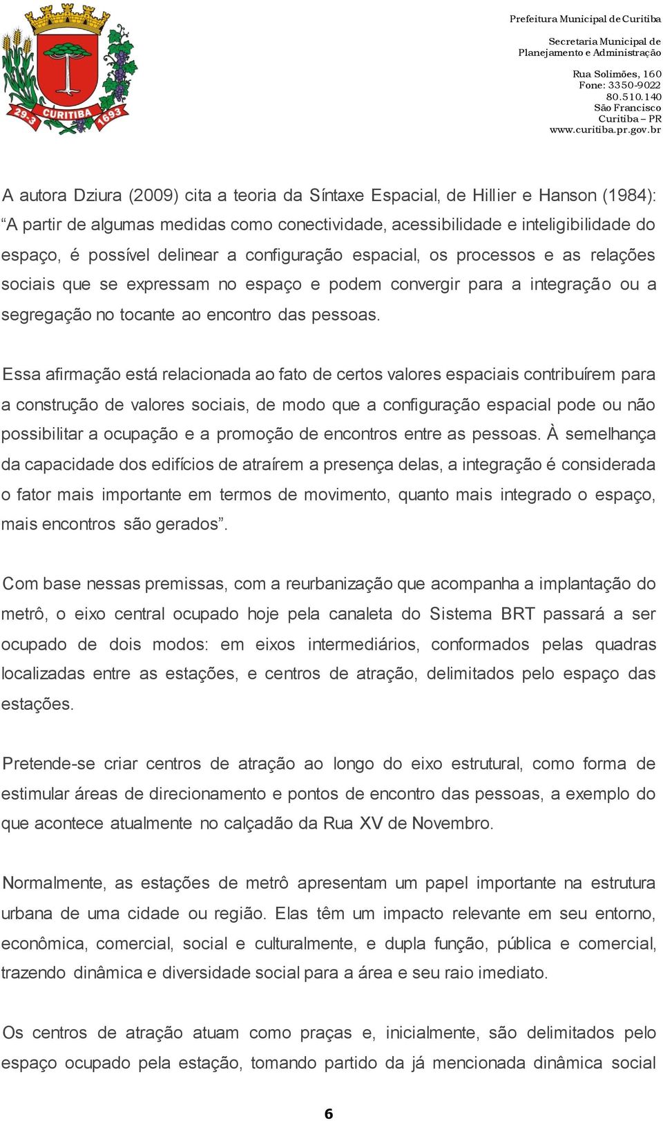 Essa afirmação está relacionada ao fato de certos valores espaciais contribuírem para a construção de valores sociais, de modo que a configuração espacial pode ou não possibilitar a ocupação e a