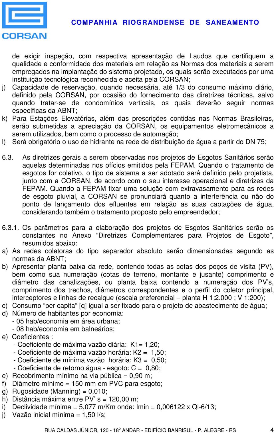 CORSAN, por ocasião do fornecimento das diretrizes técnicas, salvo quando tratar-se de condomínios verticais, os quais deverão seguir normas específicas da ABNT; k) Para Estações Elevatórias, além