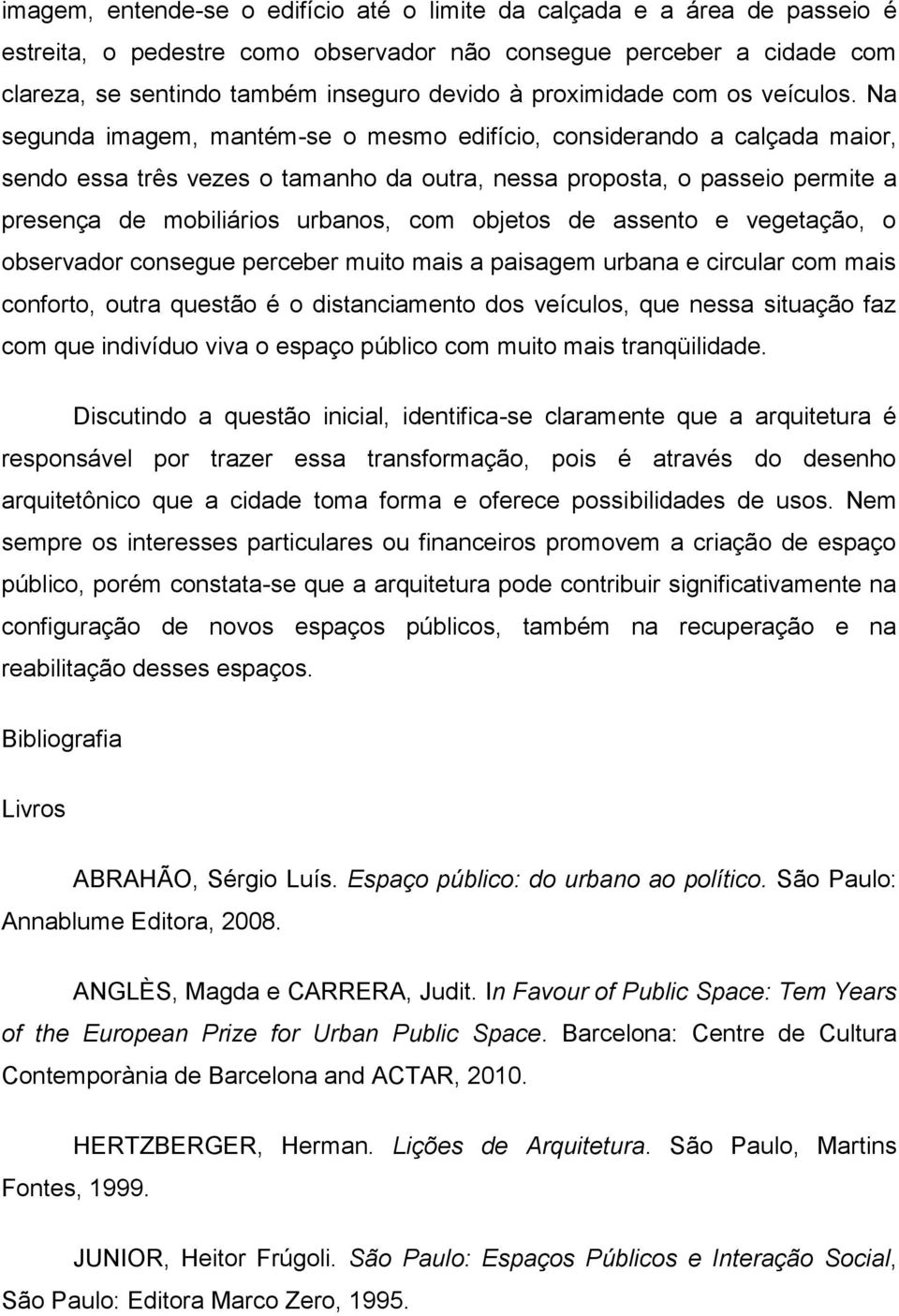 Na segunda imagem, mantém-se o mesmo edifício, considerando a calçada maior, sendo essa três vezes o tamanho da outra, nessa proposta, o passeio permite a presença de mobiliários urbanos, com objetos