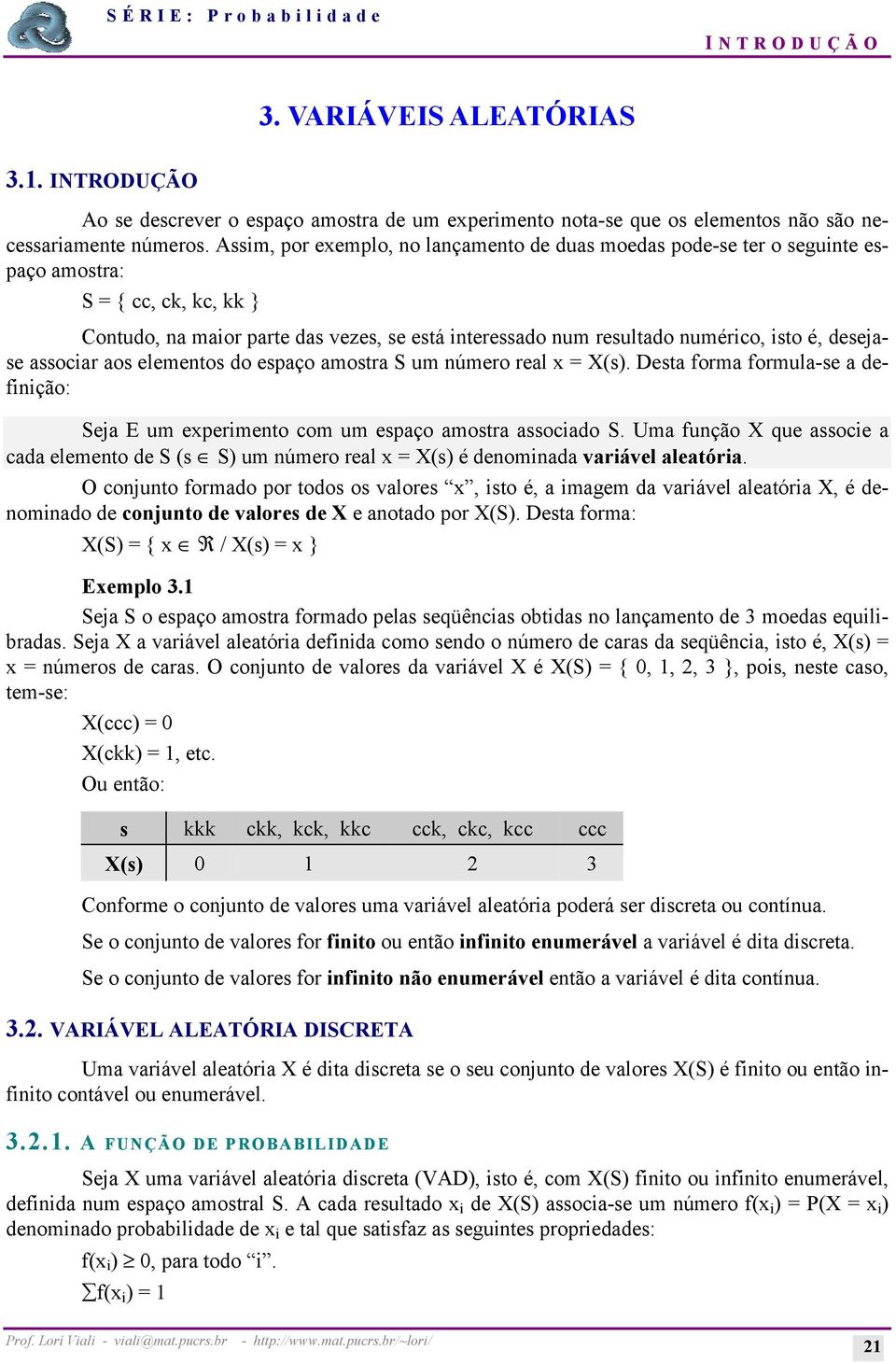 desejase associar aos elementos do espaço amostra S um número real x = X(s). Desta forma formula-se a definição: Seja E um experimento com um espaço amostra associado S.