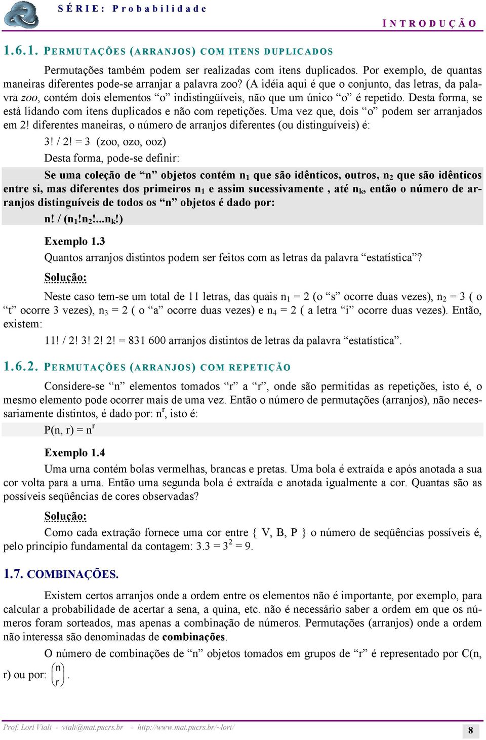 Desta forma, se está lidando com itens duplicados e não com repetições. Uma vez que, dois o podem ser arranjados em 2! diferentes maneiras, o número de arranjos diferentes (ou distinguíveis) é: 3!