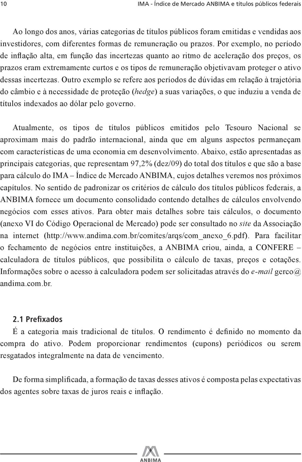 Por exemplo, no período de inflação alta, em função das incertezas quanto ao ritmo de aceleração dos preços, os prazos eram extremamente curtos e os tipos de remuneração objetivavam proteger o ativo