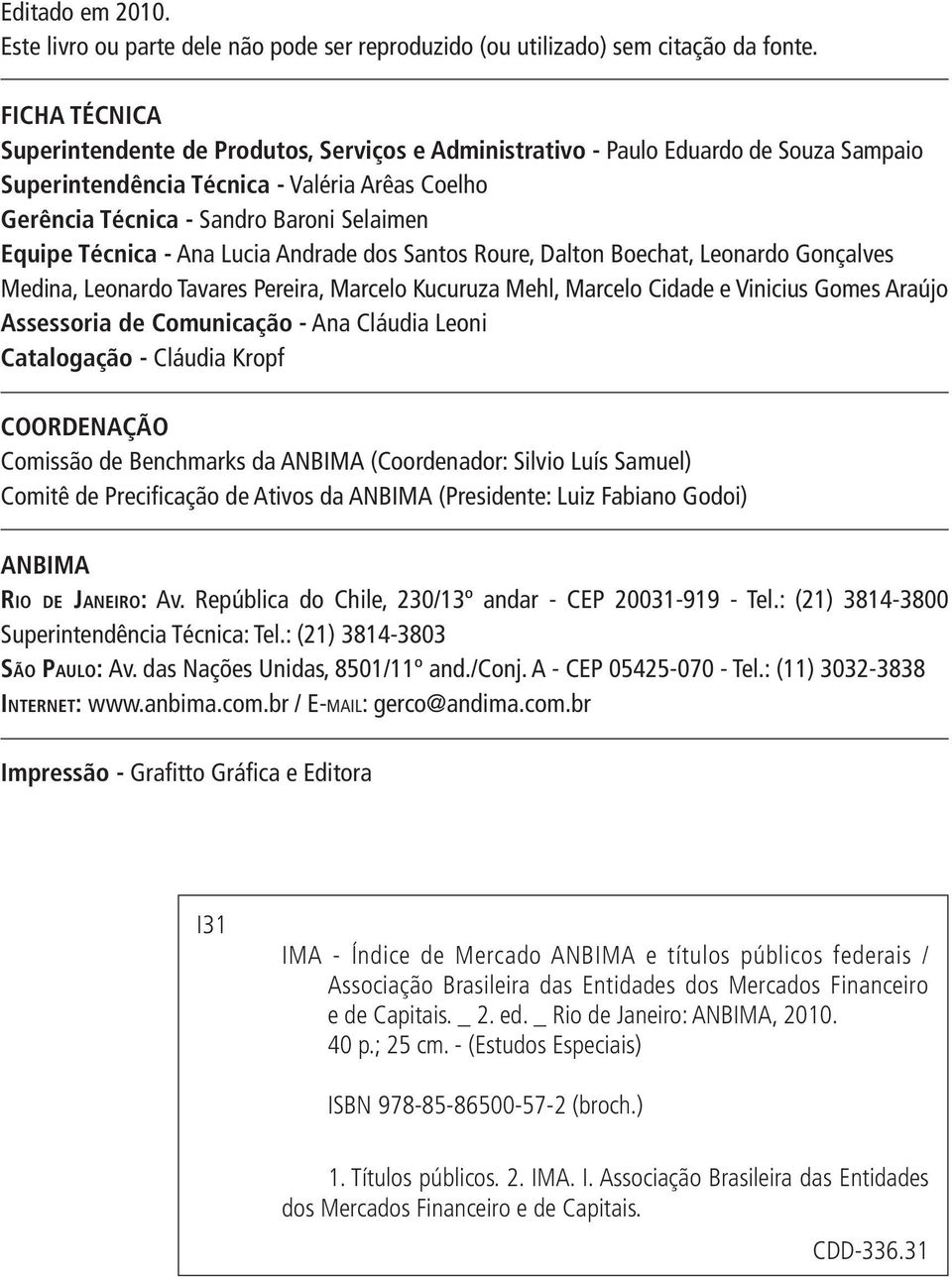 Técnica - Ana Lucia Andrade dos Santos Roure, Dalton Boechat, Leonardo Gonçalves Medina, Leonardo Tavares Pereira, Marcelo Kucuruza Mehl, Marcelo Cidade e Vinicius Gomes Araújo Assessoria de