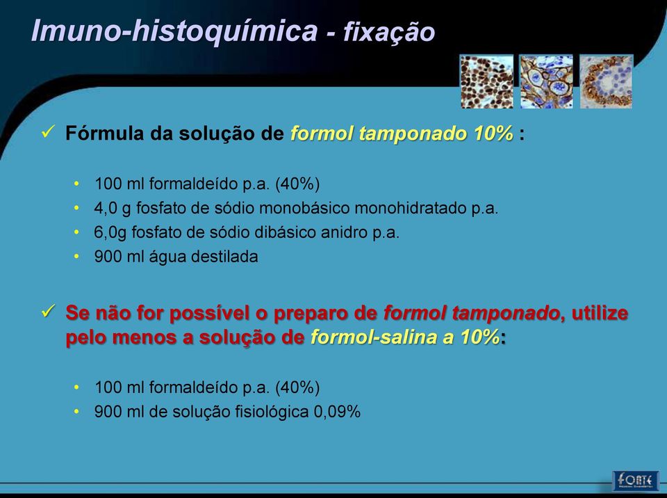 de formol tamponado, utilize pelo menos a solução de formol-salina a 10%: 100 ml formaldeído p.a. (40%) 900 ml de solução fisiológica 0,09%