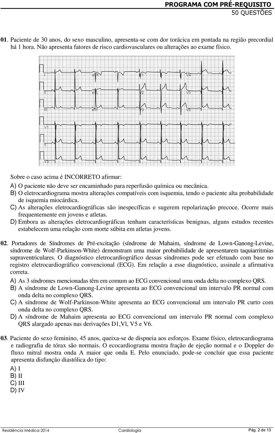 B) O eletrocardiograma mostra alterações compatíveis com isquemia, tendo o paciente alta probabilidade de isquemia miocárdica.