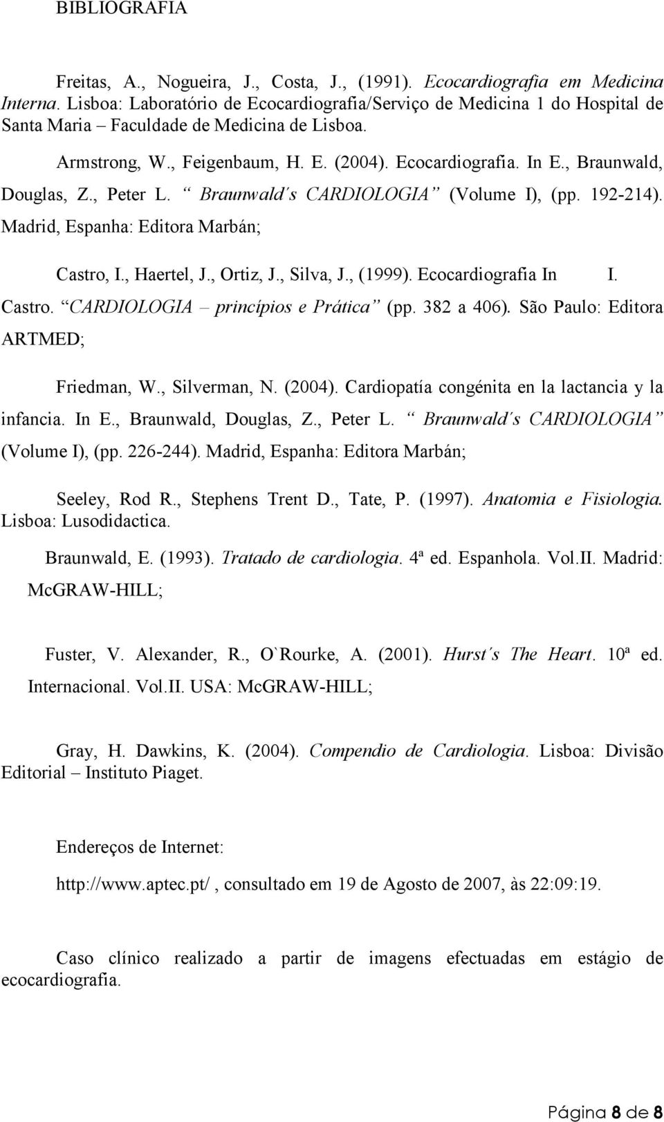 , Braunwald, Douglas, Z., Peter L. Braunwald s CARDIOLOGIA (Volume I), (pp. 192-214). Madrid, Espanha: Editora Marbán; Castro, I., Haertel, J., Ortiz, J., Silva, J., (1999). Ecocardiografia In I.