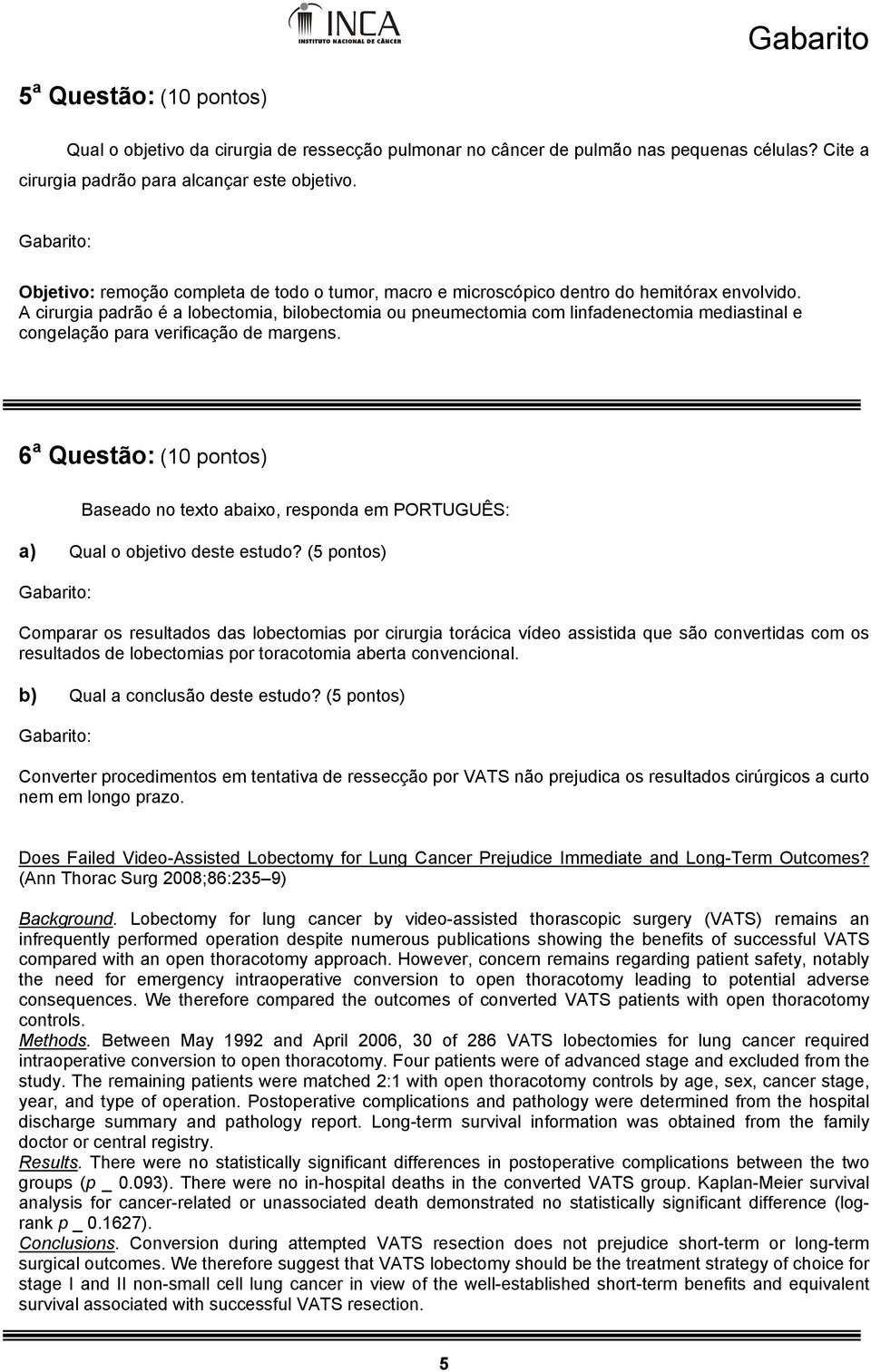 A cirurgia padrão é a lobectomia, bilobectomia ou pneumectomia com linfadenectomia mediastinal e congelação para verificação de margens.