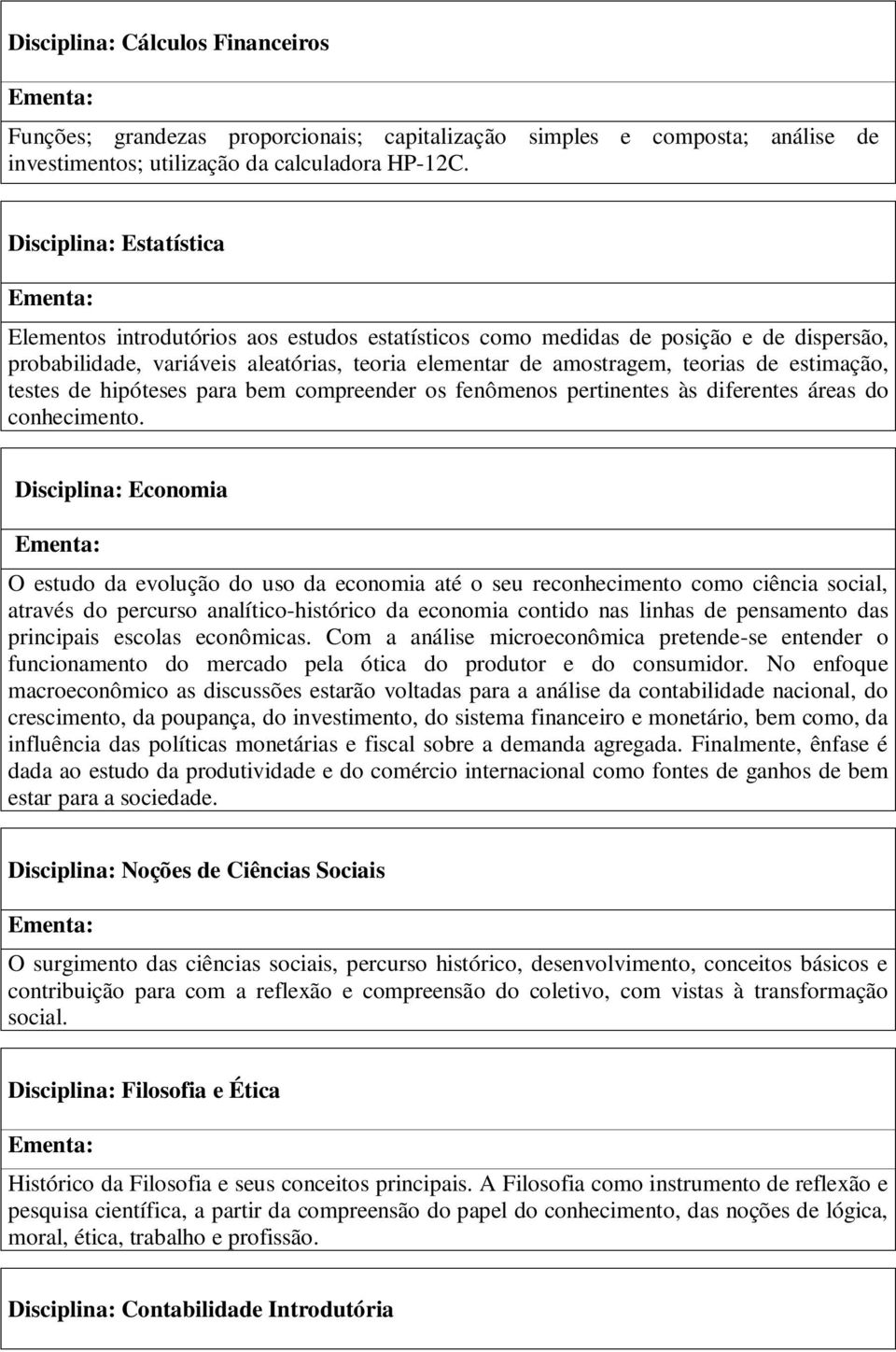 estimação, testes de hipóteses para bem compreender os fenômenos pertinentes às diferentes áreas do conhecimento.