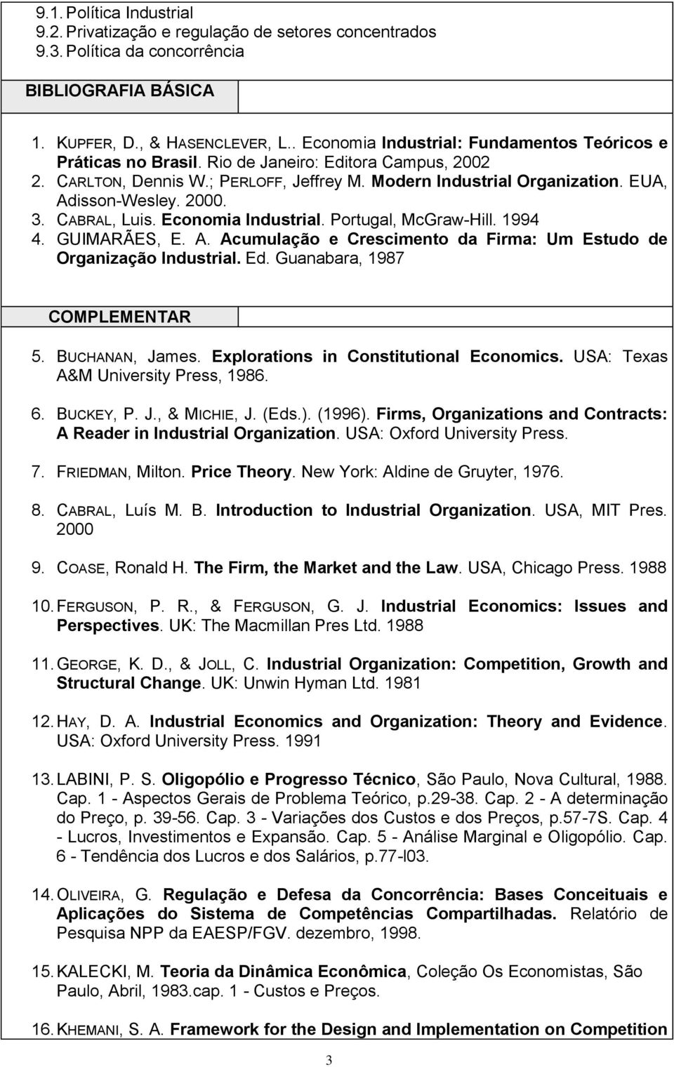 2000. 3. CABRAL, Luis. Economia Industrial. Portugal, McGraw-Hill. 1994 4. GUIMARÃES, E. A. Acumulação e Crescimento da Firma: Um Estudo de Organização Industrial. Ed. Guanabara, 1987 COMPLEMENTAR 5.