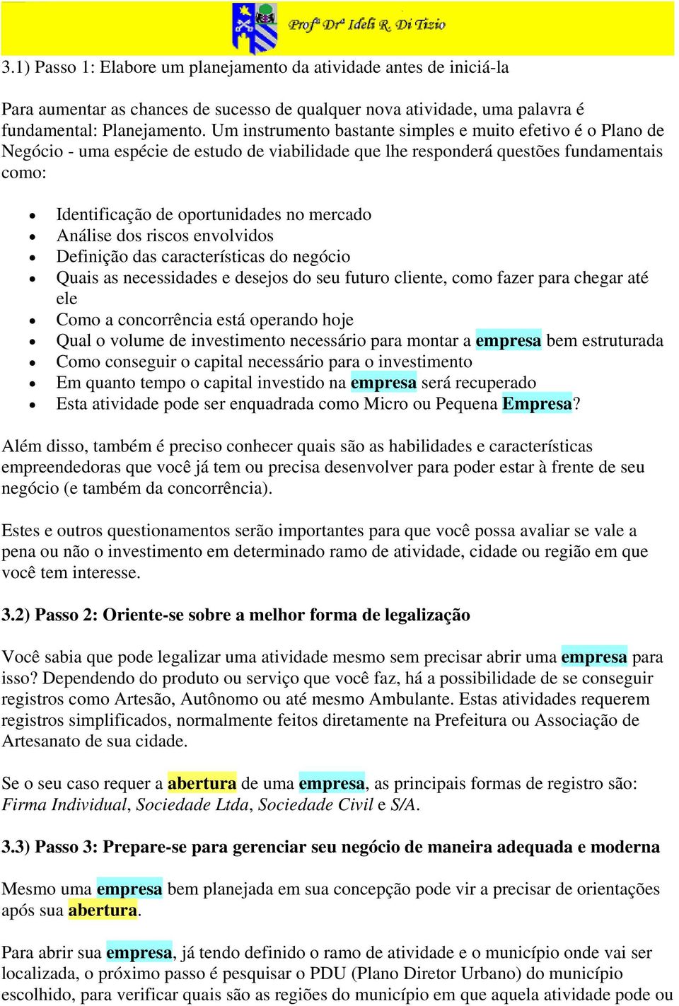 Análise dos riscos envolvidos Definição das características do negócio Quais as necessidades e desejos do seu futuro cliente, como fazer para chegar até ele Como a concorrência está operando hoje