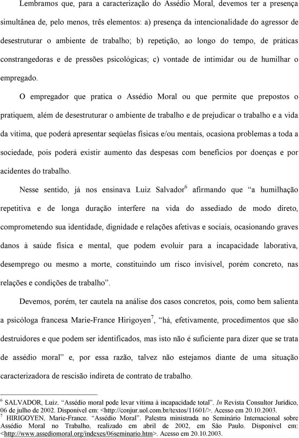 O empregador que pratica o Assédio Moral ou que permite que prepostos o pratiquem, além de desestruturar o ambiente de trabalho e de prejudicar o trabalho e a vida da vítima, que poderá apresentar