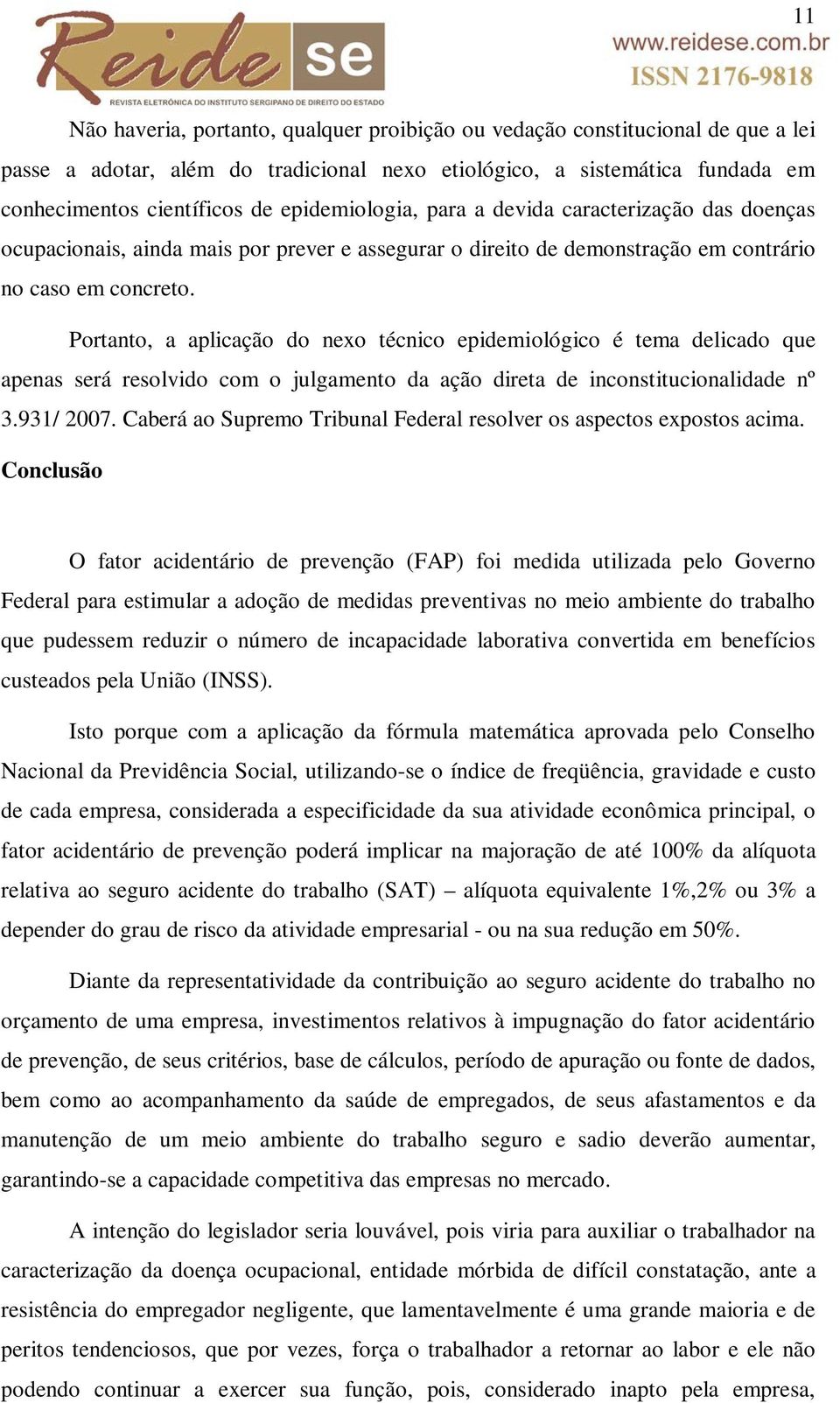 Portanto, a aplicação do nexo técnico epidemiológico é tema delicado que apenas será resolvido com o julgamento da ação direta de inconstitucionalidade nº 3.931/ 2007.