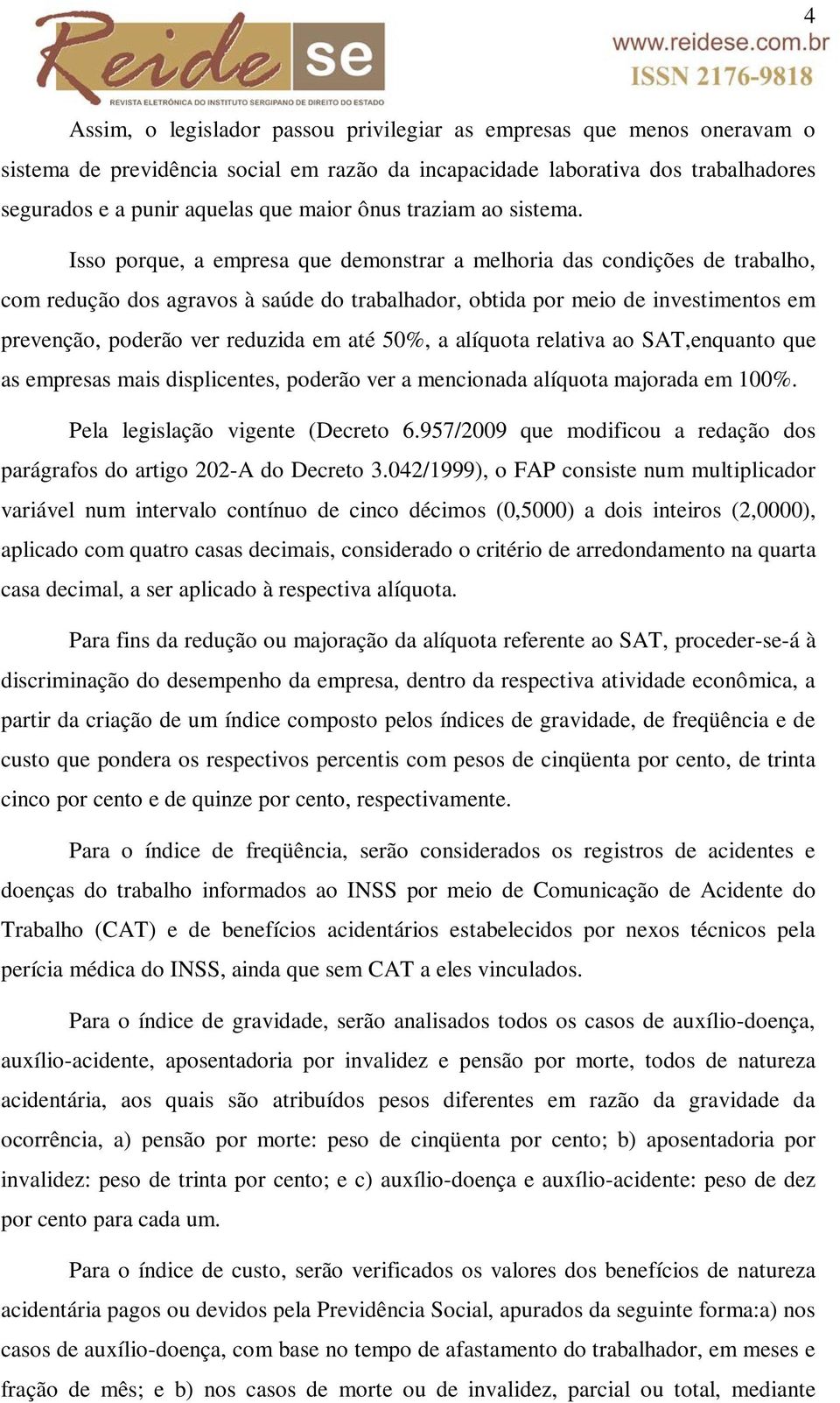 Isso porque, a empresa que demonstrar a melhoria das condições de trabalho, com redução dos agravos à saúde do trabalhador, obtida por meio de investimentos em prevenção, poderão ver reduzida em até