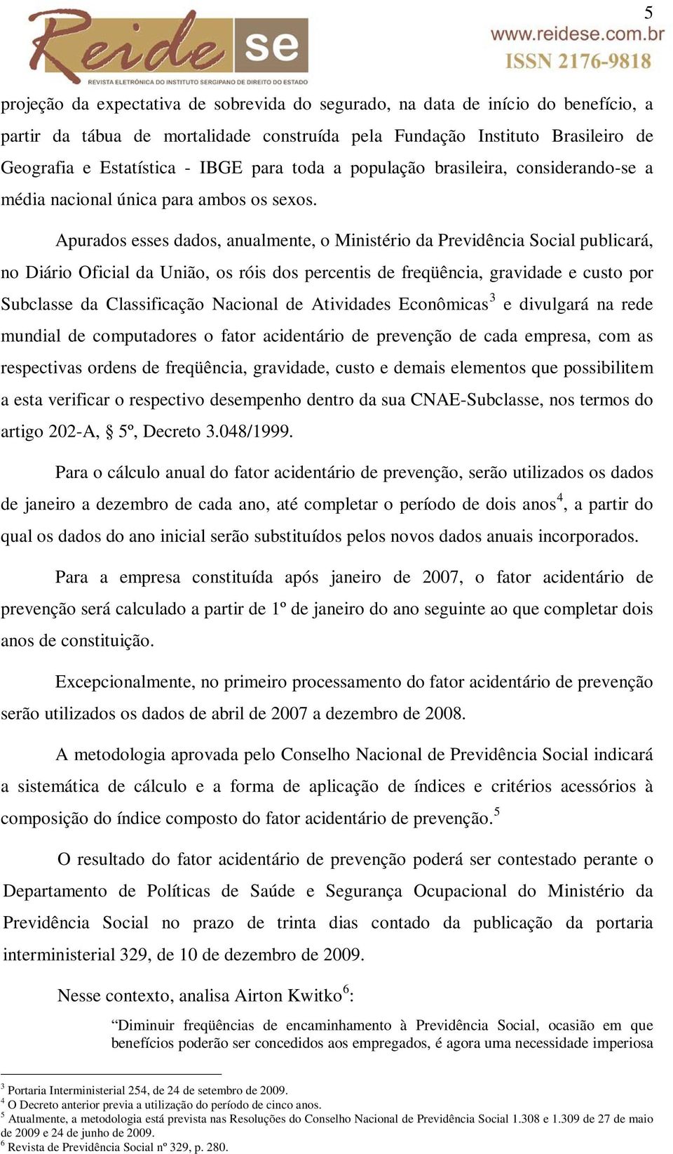 Apurados esses dados, anualmente, o Ministério da Previdência Social publicará, no Diário Oficial da União, os róis dos percentis de freqüência, gravidade e custo por Subclasse da Classificação